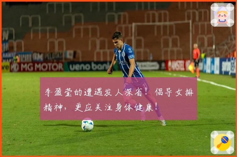 李盈莹的遭遇发人深省！倡导女排精神，更应关注身体健康！