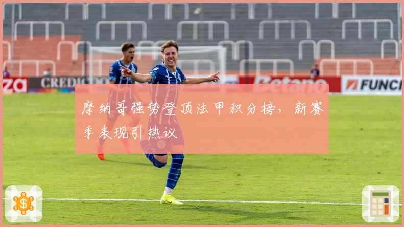 摩纳哥强势登顶法甲积分榜，新赛季表现引热议