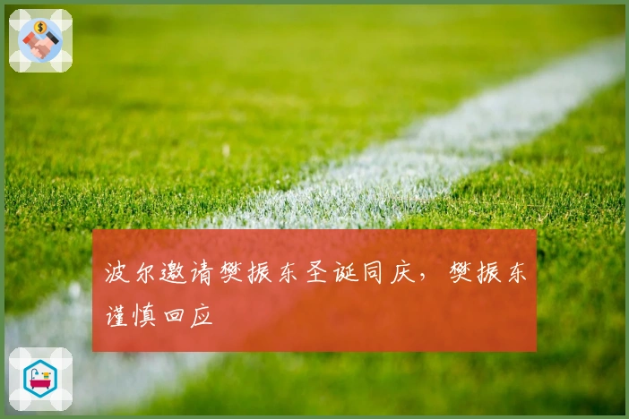 波尔邀请樊振东圣诞同庆，樊振东谨慎回应