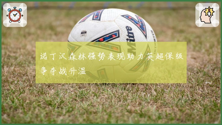 诺丁汉森林强势表现助力英超保级争夺战升温