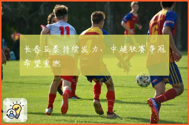 长春亚泰持续发力，中超联赛争冠希望重燃