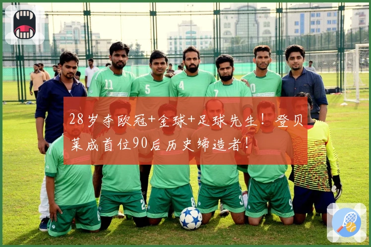 28岁夺欧冠+金球+足球先生！登贝莱成首位90后历史缔造者！