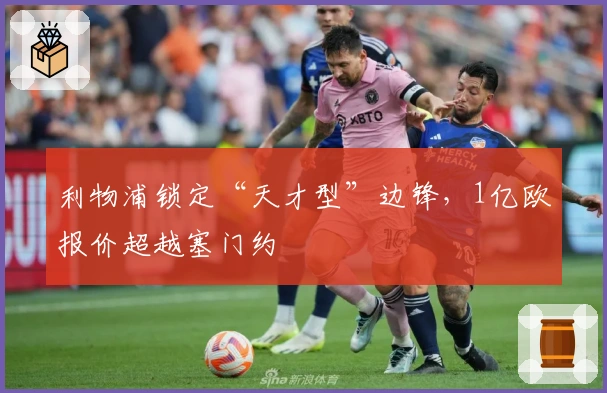 利物浦锁定“天才型”边锋，1亿欧报价超越塞门约