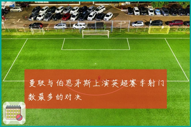 曼联与伯恩茅斯上演英超赛季射门数最多的对决