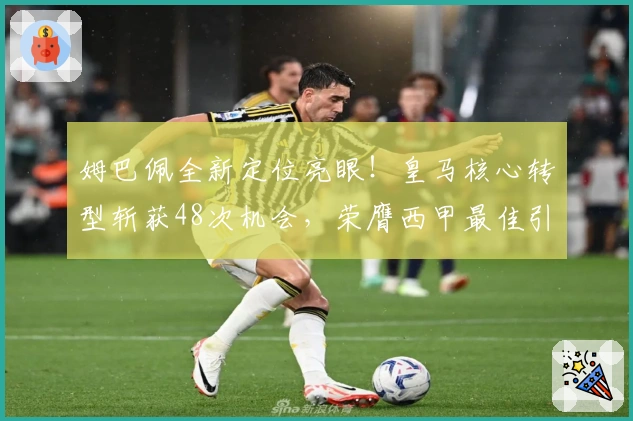 姆巴佩全新定位亮眼！皇马核心转型斩获48次机会，荣膺西甲最佳引擎