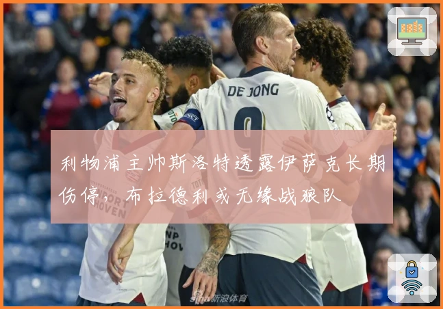 利物浦主帅斯洛特透露伊萨克长期伤停，布拉德利或无缘战狼队