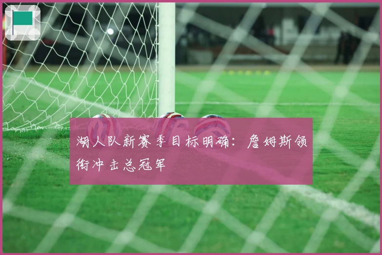 湖人队新赛季目标明确:詹姆斯领衔冲击总冠军