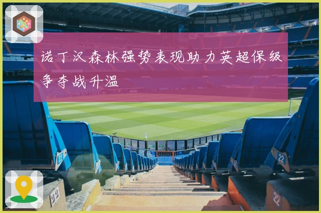 诺丁汉森林强势表现助力英超保级争夺战升温