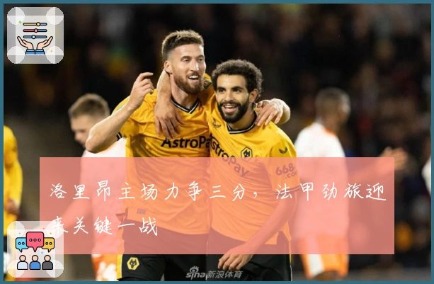 洛里昂主场力争三分，法甲劲旅迎来关键一战